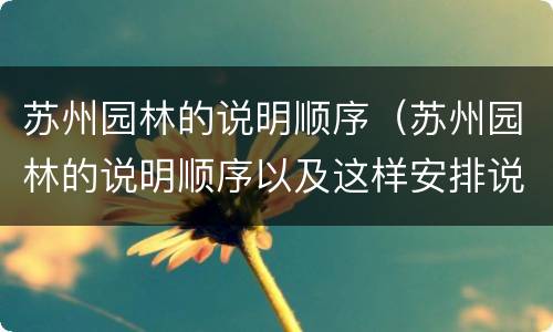 苏州园林的说明顺序（苏州园林的说明顺序以及这样安排说明顺序的好处）