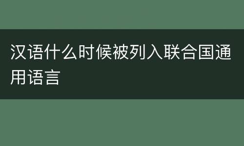 汉语什么时候被列入联合国通用语言