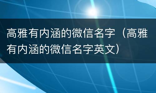 高雅有内涵的微信名字（高雅有内涵的微信名字英文）