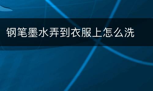 钢笔墨水弄到衣服上怎么洗