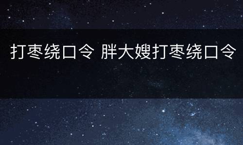 打枣绕口令 胖大嫂打枣绕口令