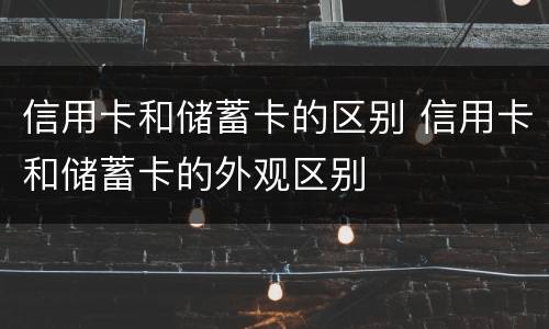 信用卡和储蓄卡的区别 信用卡和储蓄卡的外观区别