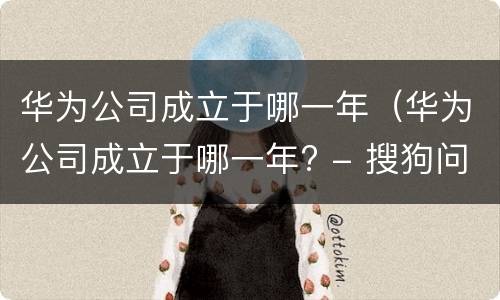 华为公司成立于哪一年（华为公司成立于哪一年? - 搜狗问问）