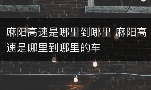 麻阳高速是哪里到哪里 麻阳高速是哪里到哪里的车