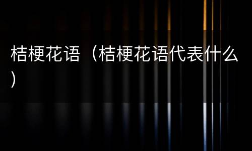 桔梗花语（桔梗花语代表什么）