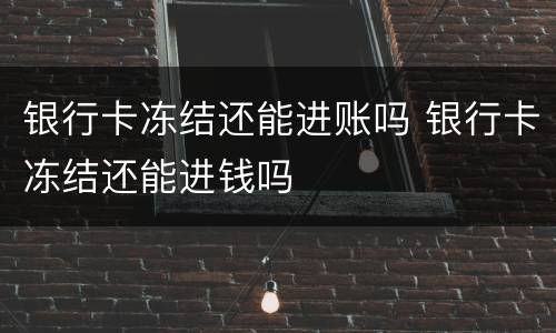 银行卡冻结还能进账吗 银行卡冻结还能进钱吗