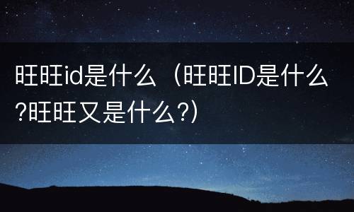 旺旺id是什么（旺旺ID是什么?旺旺又是什么?）