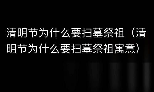清明节为什么要扫墓祭祖（清明节为什么要扫墓祭祖寓意）