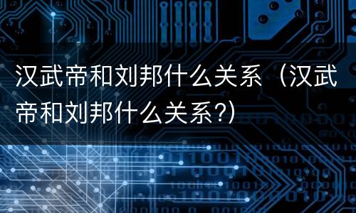 汉武帝和刘邦什么关系（汉武帝和刘邦什么关系?）