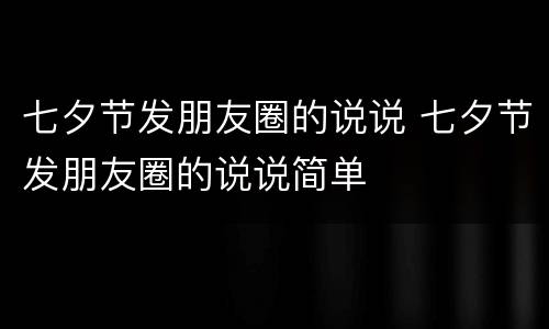 七夕节发朋友圈的说说 七夕节发朋友圈的说说简单