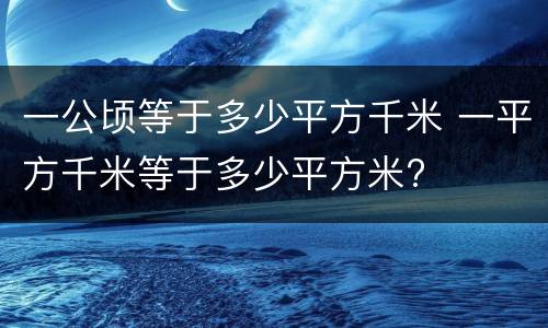 一公顷等于多少平方千米 一平方千米等于多少平方米?