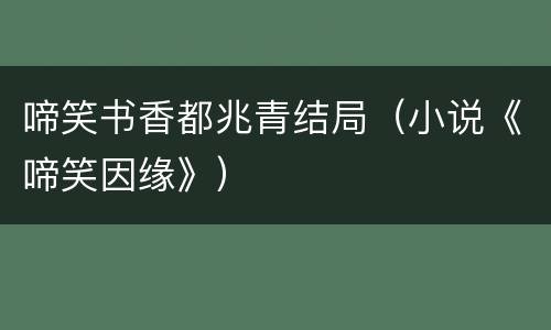 啼笑书香都兆青结局（小说《啼笑因缘》）