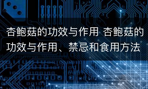杏鲍菇的功效与作用 杏鲍菇的功效与作用、禁忌和食用方法