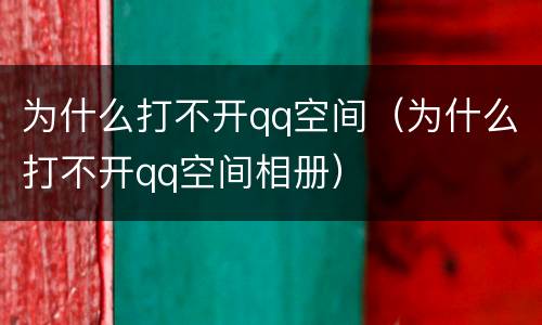 为什么打不开qq空间（为什么打不开qq空间相册）