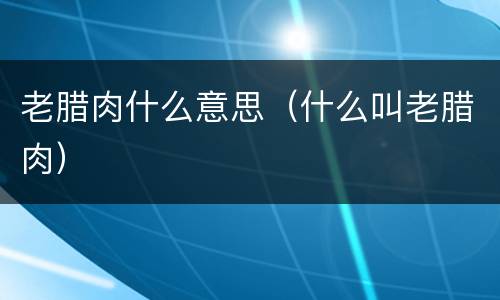 老腊肉什么意思（什么叫老腊肉）