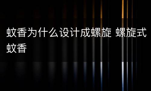 蚊香为什么设计成螺旋 螺旋式蚊香