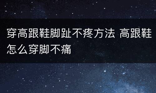 穿高跟鞋脚趾不疼方法 高跟鞋怎么穿脚不痛