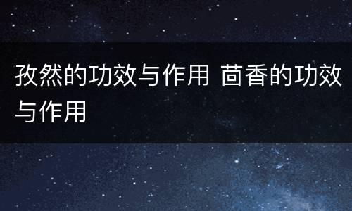 孜然的功效与作用 茴香的功效与作用
