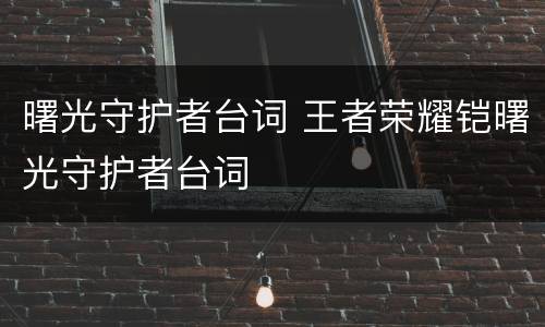曙光守护者台词 王者荣耀铠曙光守护者台词