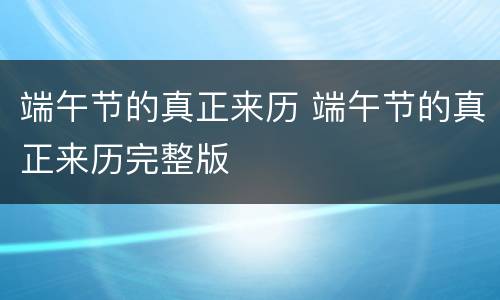 端午节的真正来历 端午节的真正来历完整版
