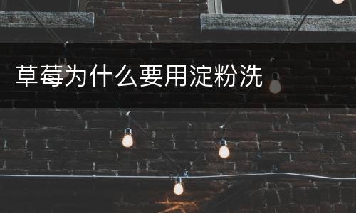 草莓为什么要用淀粉洗