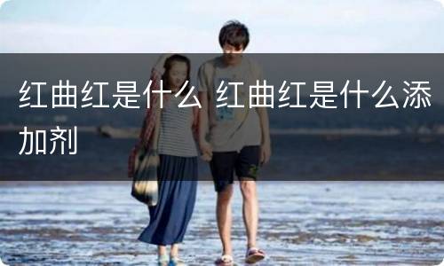 红曲红是什么 红曲红是什么添加剂