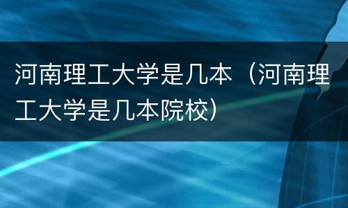 河南理工大学是几本（河南理工大学是几本院校）