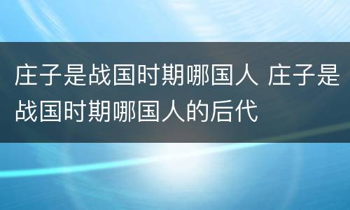 庄子是战国时期哪国人 庄子是战国时期哪国人的后代