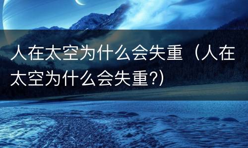 人在太空为什么会失重（人在太空为什么会失重?）