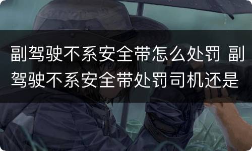 副驾驶不系安全带怎么处罚 副驾驶不系安全带处罚司机还是乘客