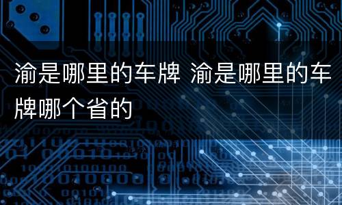 渝是哪里的车牌 渝是哪里的车牌哪个省的