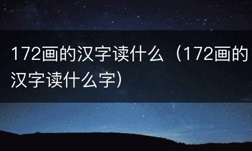 172画的汉字读什么（172画的汉字读什么字）
