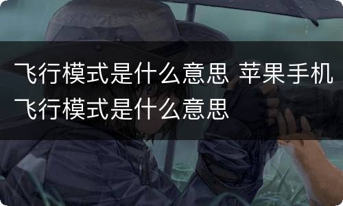 飞行模式是什么意思 苹果手机飞行模式是什么意思