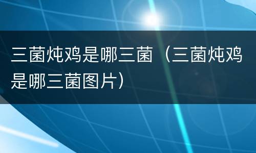 三菌炖鸡是哪三菌（三菌炖鸡是哪三菌图片）