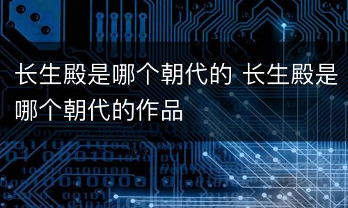 长生殿是哪个朝代的 长生殿是哪个朝代的作品