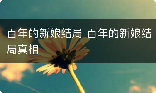 百年的新娘结局 百年的新娘结局真相
