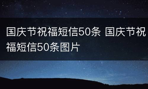 国庆节祝福短信50条 国庆节祝福短信50条图片