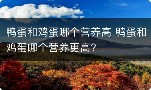 鸭蛋和鸡蛋哪个营养高 鸭蛋和鸡蛋哪个营养更高?