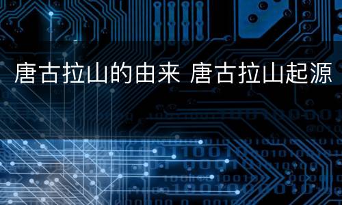 唐古拉山的由来 唐古拉山起源