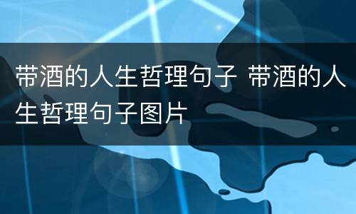 带酒的人生哲理句子 带酒的人生哲理句子图片