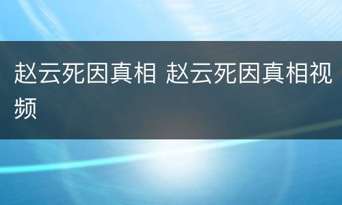 赵云死因真相 赵云死因真相视频