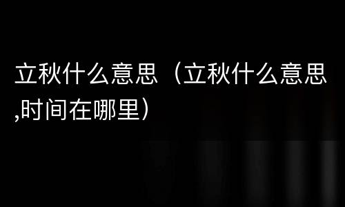 立秋什么意思（立秋什么意思,时间在哪里）