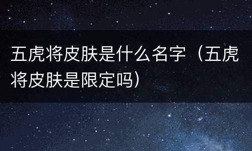 五虎将皮肤是什么名字（五虎将皮肤是限定吗）
