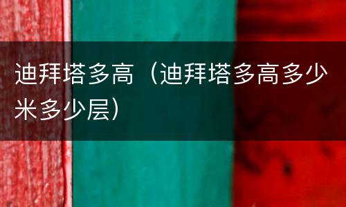 迪拜塔多高（迪拜塔多高多少米多少层）