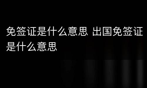 免签证是什么意思 出国免签证是什么意思