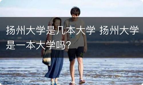 扬州大学是几本大学 扬州大学是一本大学吗?