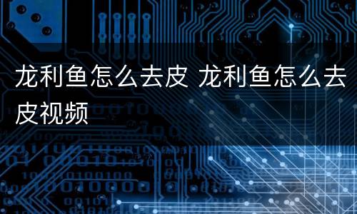 龙利鱼怎么去皮 龙利鱼怎么去皮视频