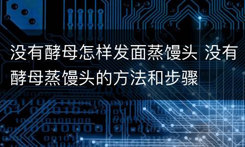 没有酵母怎样发面蒸馒头 没有酵母蒸馒头的方法和步骤