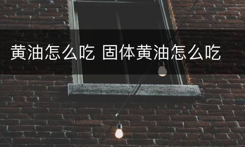 黄油怎么吃 固体黄油怎么吃