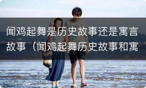 闻鸡起舞是历史故事还是寓言故事（闻鸡起舞历史故事和寓意）